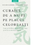 Curajul de a nu fi pe placul celorlalti. Cum sa fii liber, sa iti schimbi si sa fii cu adevarat fericit - Ichiro Kishimi, Fumitake Koga