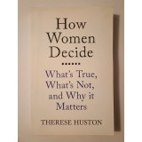 Therese Huston - How Women Decide: What's True, What's Not, and Why It Matters