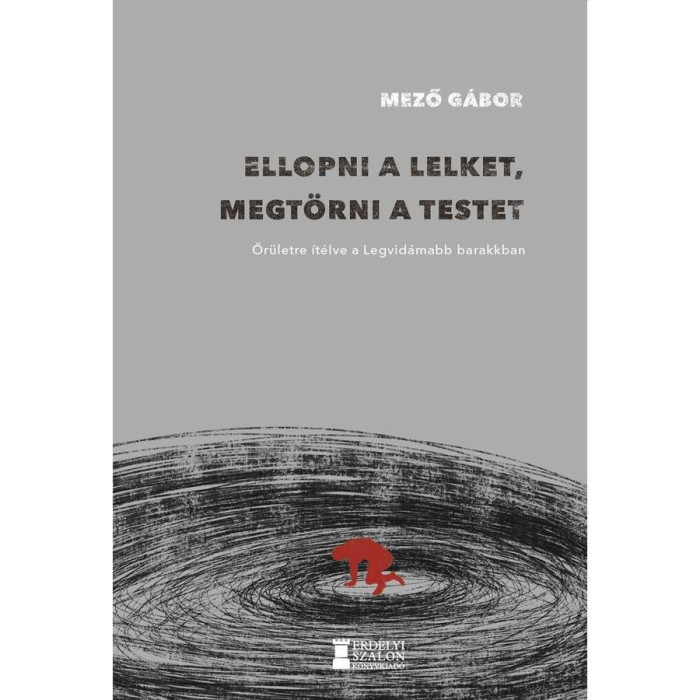 Ellopni a lelket, megt&ouml;rni a testet - Őr&uuml;letre &iacute;t&eacute;lve a Legvid&aacute;mabb Barakkban - Mező G&aacute;bor