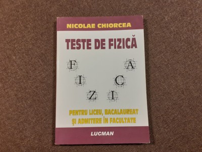 TESTE DE FIZICA * Liceu, Bacalaureat, Admitere in Facultate - Nicolae Chiorcea foto