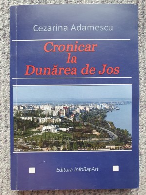 Cronicar la Dunarea de Jos, Cezarina Adamescu, 2017, 328 pag, stare f buna foto