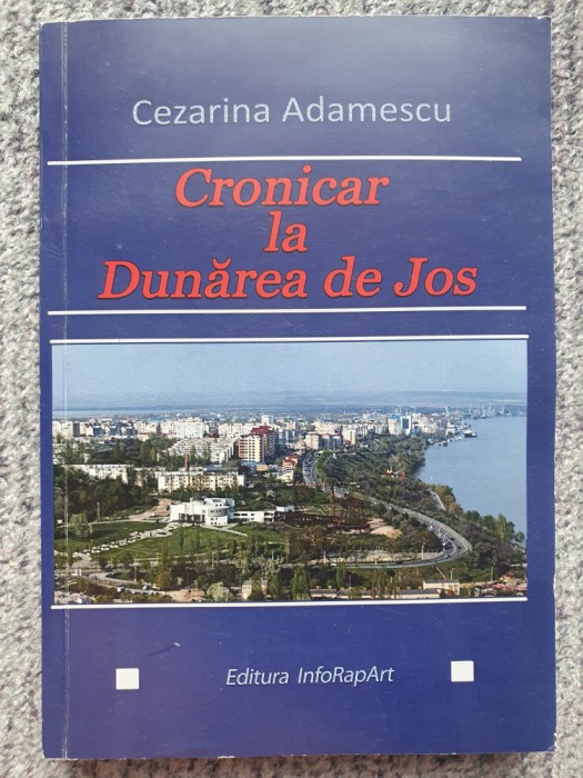 Cronicar la Dunarea de Jos, Cezarina Adamescu, 2017, 328 pag, stare f buna