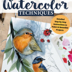 Complete Guide to Watercolor Techniques: Detailed Step-By-Step Instructions to Paint 32 Beautiful Projects