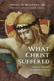 What Christ Suffered: A Doctor&#039;s Journey Through the Passion