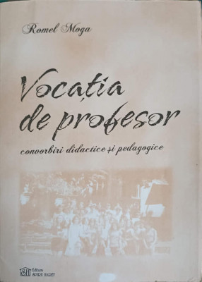 VOCATIA DE PROFESOR. CONVORBIRI DIDACTICE SI PEDAGOGICE-ROMEL MOGA foto