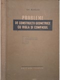 Gh. Buicliu - Probleme de constructii geometrice cu rigla si compasul (Editia: 1957)