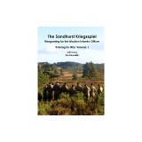 The Sandhurst Kriegsspiel Wargaming for the Modern Infantry Officer Training for War: Volume 1