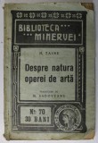 DESPRE NATURA OPEREI DE ARTA de H. TAINE , COLECTIA &#039; BIBLIOTECA MINERVEI &#039; NR. 70, 1910 * LIPSA ULTIMA FILA