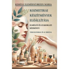 Kozmetikai k&eacute;sz&iacute;tm&eacute;nyek elő&aacute;ll&iacute;t&aacute;sa - Elm&eacute;leti &eacute;s gyakorlati k&eacute;zik&ouml;nyv - Kem&eacute;ny Elem&eacute;rn&eacute; Br&oacute;dy M&aacute;ria