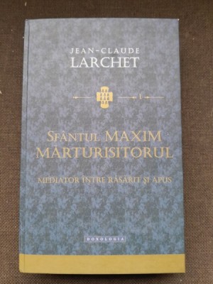 Sfantul Maxim Marturisitorul, mediator intre Rasarit si Apus - Jean Claude Larchet foto