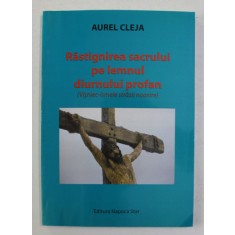 RASTIGNIREA SACRULUI PE LEMNUL DIURNULUI PROFAN - VISNIEC - ISMELE STRAZII NOASTRE de AUREL CLEJA , 2009