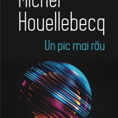 Un pic mai rau – Michel Houellebecq