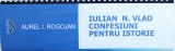 IULIAN N. VLAD - CONFESIUNI PENTRU ISTORIE de AUREL I. ROGOJAN , 2017