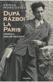 Dupa razboi la Paris. Cronica anilor regasiti - Serge Moscovici