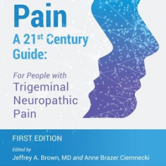 Facial Pain A 21st Century Guide: For People with Trigeminal Neuropathic Pain