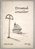 Drumul Crucilor - Peter Hurley, 2013, Editura Martor, Carte Calatorie, Fotografii si Harta