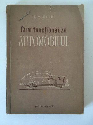 Cum functioneaza automobilul - B.V. Gold, Editura Tehnica 1956 foto