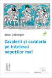 Cavalerii și cavaleria pe &icirc;nțelesul nepoților mei - Paperback brosat - Alain Demurger - Cartier
