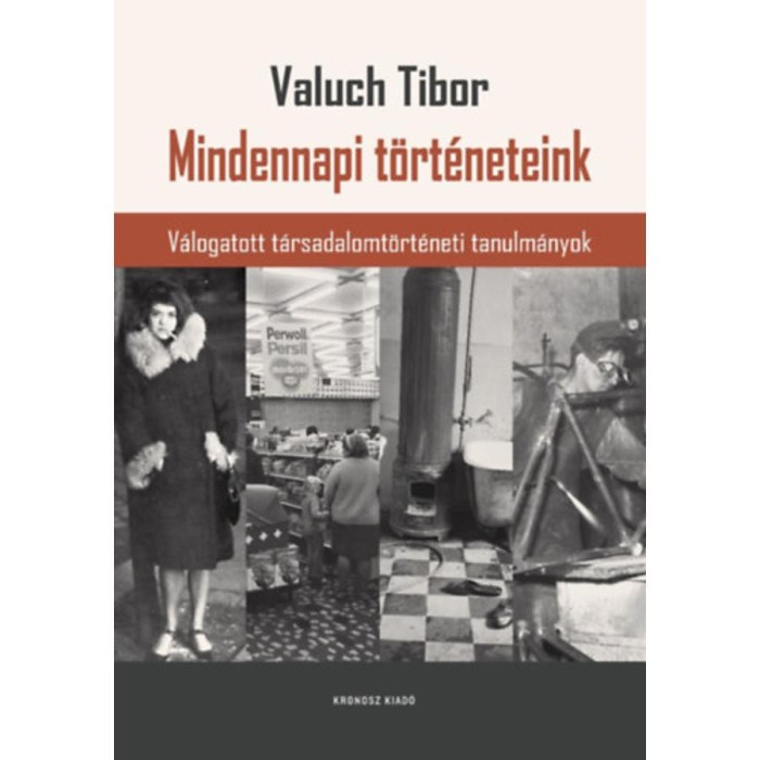 Mindennapi t&ouml;rt&eacute;neteink - V&aacute;logatott t&aacute;rsadalomt&ouml;rt&eacute;neti tanulm&aacute;nyok - Valuch Tibor