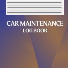 Car Maintenance Log Book: Amazing Vehicle Maintenance Log Book, Car Repair Journal Automotive. Service Record Book / Oil Change Logbook / Auto E