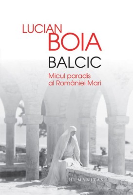 Balcic. Micul paradis al Romaniei Mari &amp;ndash; Lucian Boia foto