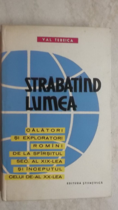Val. Tebeica - Strabatand / strabatind lumea. Calatori si exploratori romani (vezi detalii pentru livrare in tara)