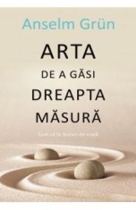 Arta de a gasi dreapta masura - Anselm Grun