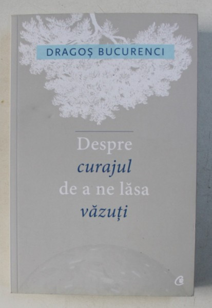 DESPRE CURAJUL DE A NE LASA VAZUTI de DRAGOS BUCURENCI , 2016