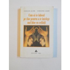CUM SA TE IUBESTI PE TINE PENTRU A TE INTELEGE MAI BINE CU CEILALTI de FRANCOIS LELORD SI CHRISTOPHE ANDRE , 1999