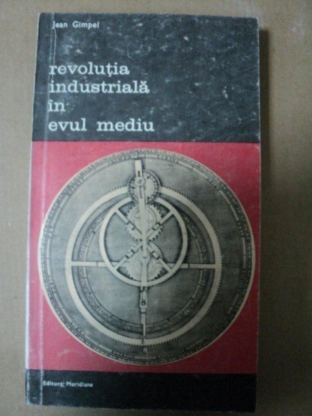 Revolutia industriala in Evul Mediu -Jean Gimpel -Buc. 1983