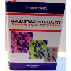 ANALIZA STRUCTURILOR ELASTICE , COMPORTAREA LA ACTIUNI STATICE SI DINAMICE de POLIDOR BRATU , 2011