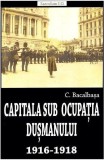 Capitala sub ocupația dușmanului 1916-1918 - Paperback brosat - Constantin Bacalbaşa - Saeculum