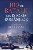 Cumpara ieftin 100 de batalii din istoria romanilor/Petre Otu, Litera