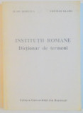 INSTITUTII ROMANE , DICTIONAR DE TERMENI de FLORI BOHILTEA , CRISTIAN OLARIU , 2000