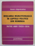 MISCAREA MUNCITOREASCA IN LUPTELE POLITICE DIN ROMANIA INTRE ANII 1900 - 1914 de IOAN CAPREANU , 1983