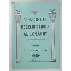 MEMORIILE REGELUI CAROL I AL ROMANIEI ( DE UN MARTOR OCULAR ) , VOLUMUL XII , 2011 , * PREZINTA PETE