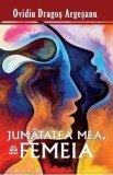 Jumatatea mea, femeia - Ovidiu-Dragos Argesanu