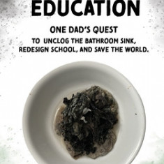 Fixing Education: One Dad's Quest to Unclog the Bathroom Sink, Redesign School, and Save the World