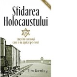 Sfidarea Holocaustului. Zece crestini curajosi care i-au ajutat pe evrei - Tim Dowley