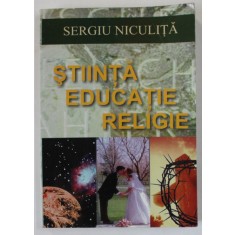 STIINTA , EDUCATIE , RELIGIE de SERGIU NICULITA , ANII &#039;2000 , DEDICATIE *, COPERTA BROSATA