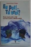 EU POT ! , TU VREI ? - METODE SIMPLE PENTRU O VIATA MAI BUNA SI PENTRU O ATITUDINE POZITIVA de CLAUDIU ROMEO DRAGAN , 2016 , * PREZINTA SUBLINIERI