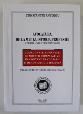 AVOCATURA , DE LA MIT LA ISTORIA PROFESIEI ( ORIGINI , EVOLUTII SI CONEXARI ) de CONSTANTIN ANTONIU , 2015 foto