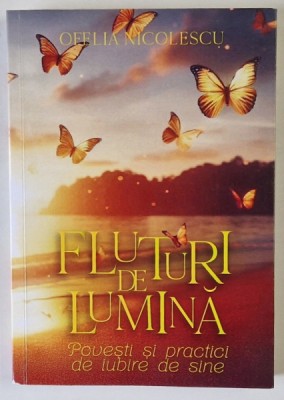 FLUTURI DE LUMINA , POVESTI SI PRACTICI DE IUBIRE DE SINE de OFELIA NICOLESCU , 2024 foto