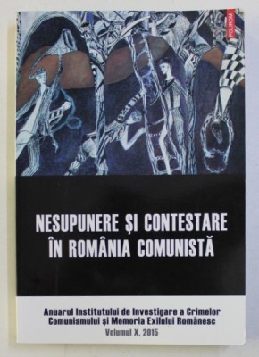 NESUPUNERE SI CONTESTARE IN ROMANIA COMUNISTA de CLARA MARES si CONSTANTIN VASILESCU , VOLUMUL X , 2015 foto