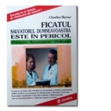Ficatul, salvatorul dumneavoastra este in pericol! Prevenire - Recunoastere - Vindecare - Charles Byrau