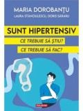 Cumpara ieftin Sunt hipertensiv. Ce trebuie sa stiu? Ce trebuie sa fac?/Maria Dorobantu, Laura Stanciulescu, Doris Sararu