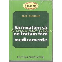 Sa Invatam Sa Ne Tratam Fara Medicamente - Alex Clergue