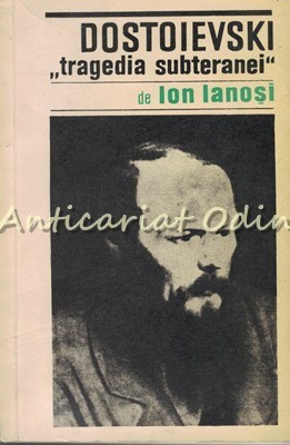 Dostoievski. Tragedia Subteranei - Ion Ianosi - Tiraj: 4640 Exemplare foto