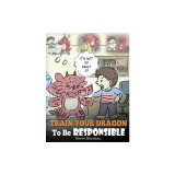 Train Your Dragon To Be Responsible: Teach Your Dragon About Responsibility. A Cute Children Story To Teach Kids How to Take Responsibility For The Ch