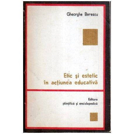 Gheorghe Berescu - Etic si estetic in actiunea educativa - 107244